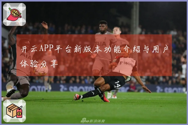 开云APP平台新版本功能介绍与用户体验分享