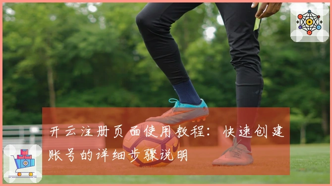 开云注册页面使用教程：快速创建账号的详细步骤说明