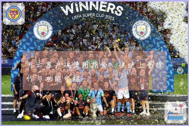 开云客户端使用指南：快速上手操作与功能介绍