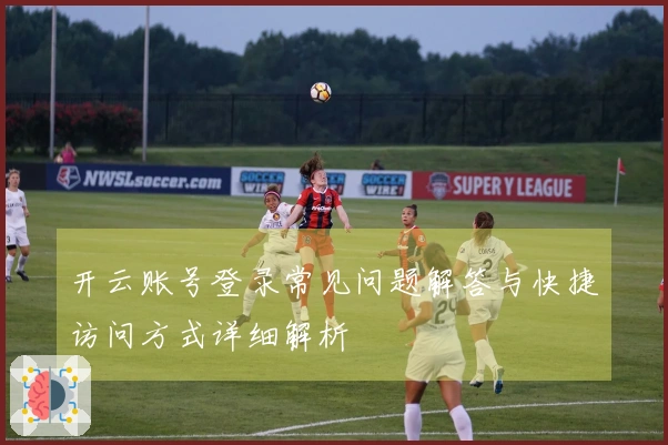开云账号登录常见问题解答与快捷访问方式详细解析