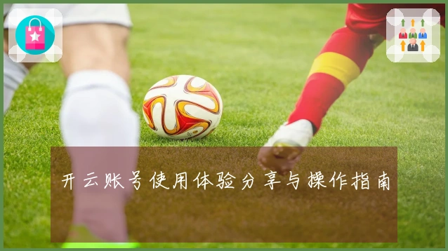 开云账号使用体验分享与操作指南