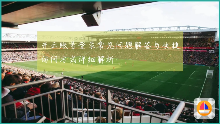 开云账号登录常见问题解答与快捷访问方式详细解析