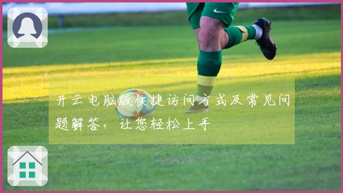 开云电脑版快捷访问方式及常见问题解答,让您轻松上手