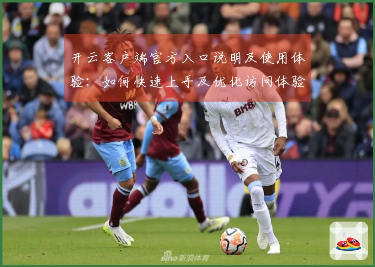 开云客户端官方入口说明及使用体验：如何快速上手及优化访问体验