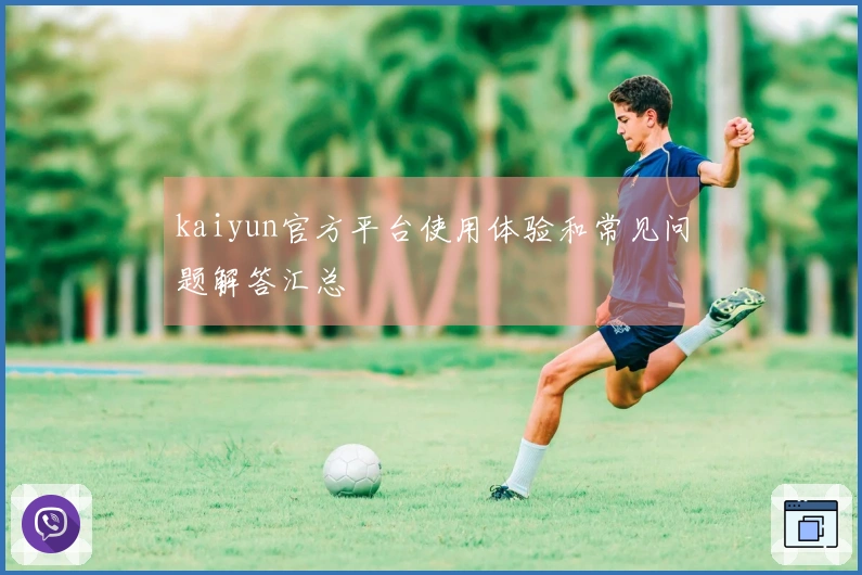 kaiyun官方平台使用体验和常见问题解答汇总