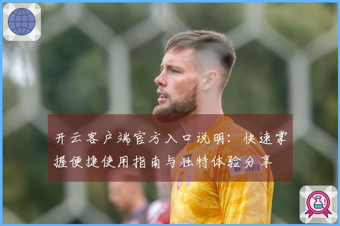 开云客户端官方入口说明：快速掌握便捷使用指南与独特体验分享