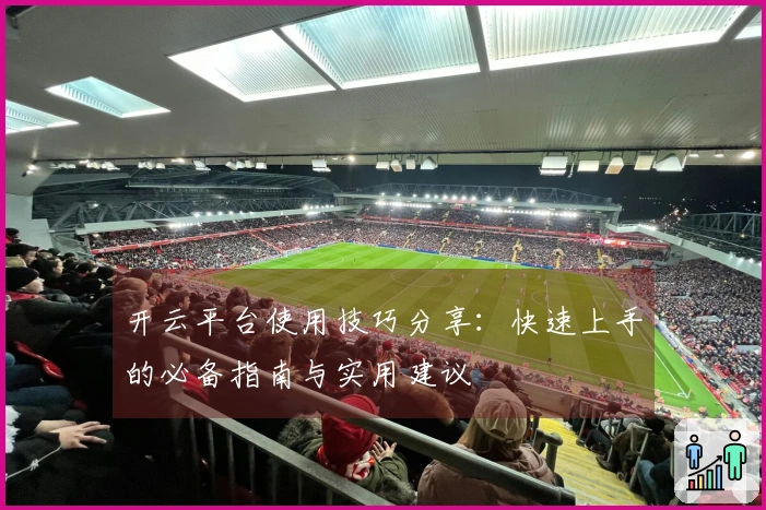 开云平台使用技巧分享：快速上手的必备指南与实用建议