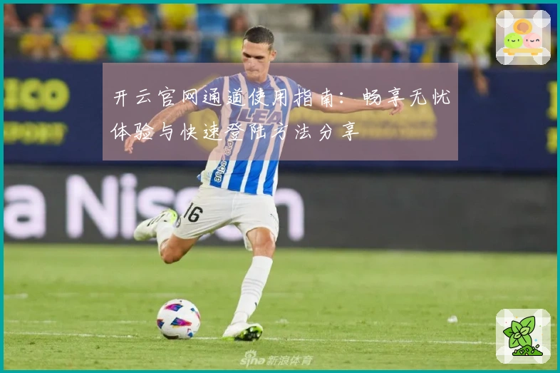 开云官网通道使用指南：畅享无忧体验与快速登陆方法分享