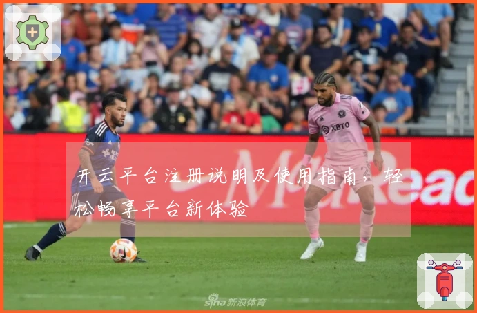 开云平台注册说明及使用指南，轻松畅享平台新体验