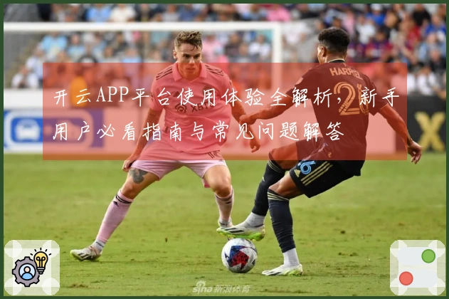 开云APP平台使用体验全解析，新手用户必看指南与常见问题解答
