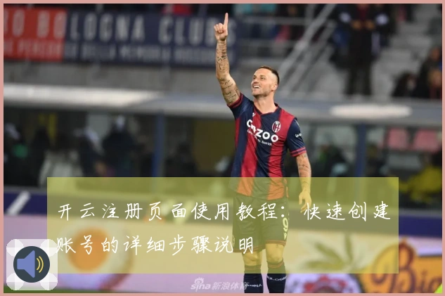 开云注册页面使用教程：快速创建账号的详细步骤说明