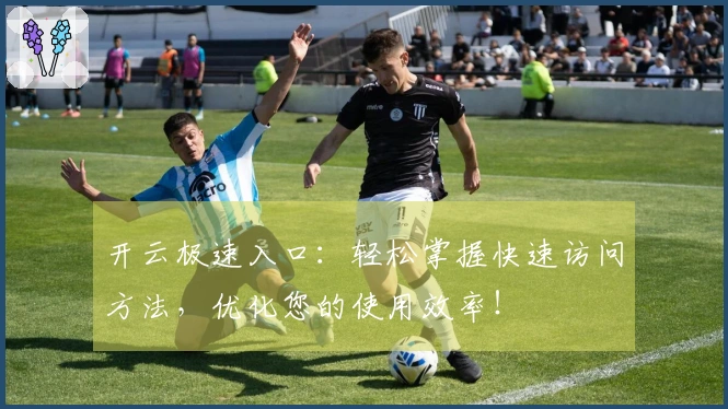 开云极速入口：轻松掌握快速访问方法，优化您的使用效率！