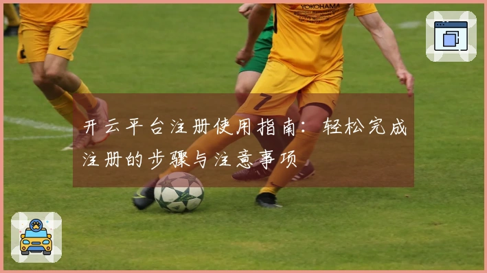 开云平台注册使用指南：轻松完成注册的步骤与注意事项