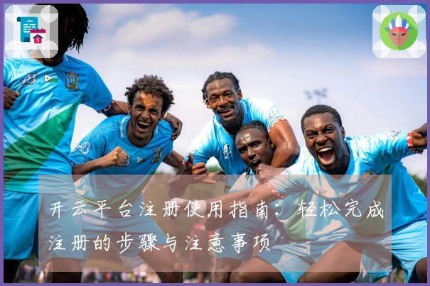 开云平台注册使用指南：轻松完成注册的步骤与注意事项