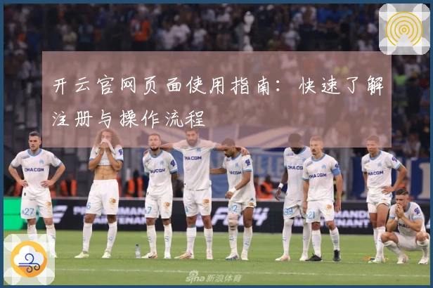 开云官网页面使用指南：快速了解注册与操作流程