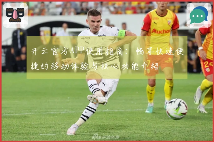 开云官方APP使用指南：畅享快速便捷的移动体验与核心功能介绍