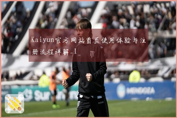 Kaiyun官方网站首页使用体验与注册流程详解_1